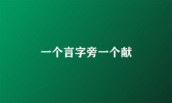 一个言字旁一个献