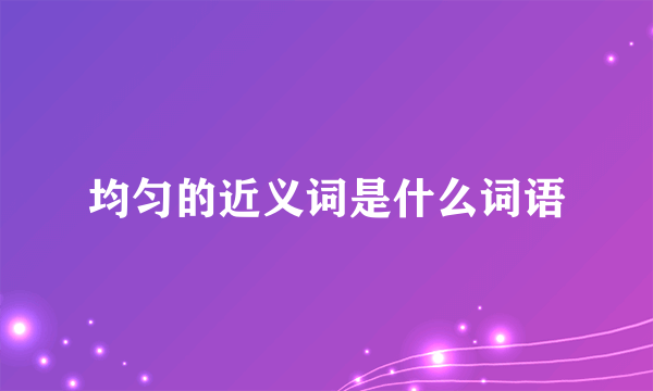均匀的近义词是什么词语