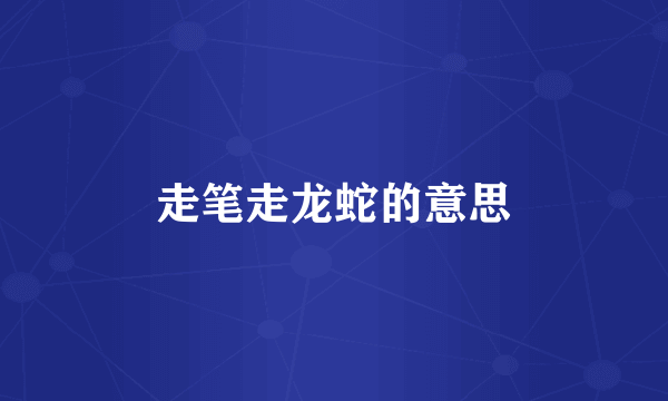 走笔走龙蛇的意思