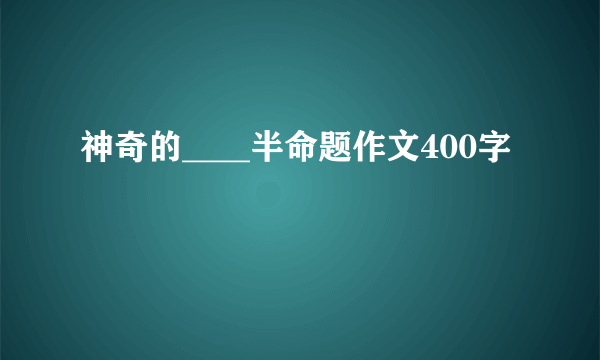神奇的____半命题作文400字