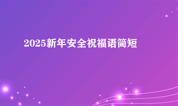 2025新年安全祝福语简短