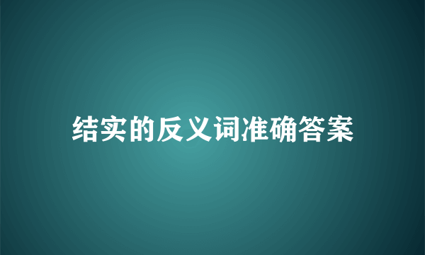结实的反义词准确答案