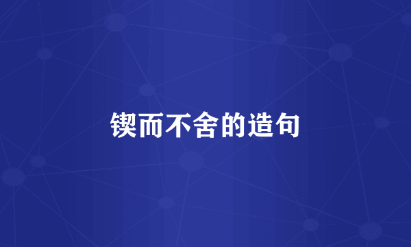 锲而不舍的造句