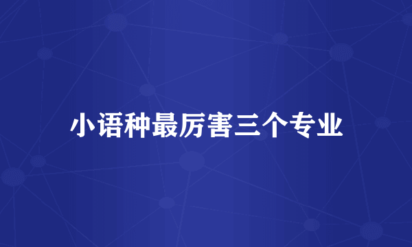 小语种最厉害三个专业