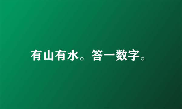 有山有水。答一数字。