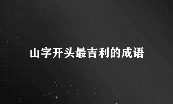 山字开头最吉利的成语
