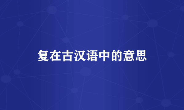 复在古汉语中的意思