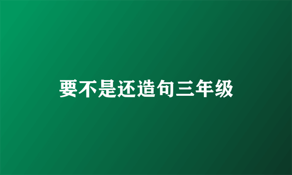 要不是还造句三年级