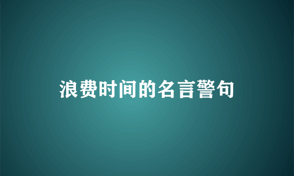 浪费时间的名言警句
