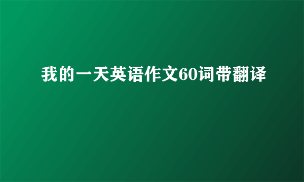 我的一天英语作文60词带翻译