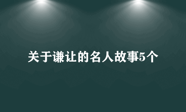 关于谦让的名人故事5个