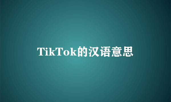 TikTok的汉语意思