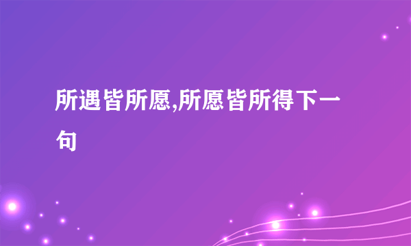 所遇皆所愿,所愿皆所得下一句