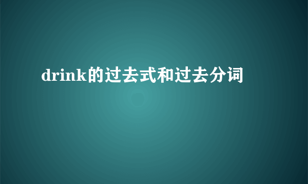 drink的过去式和过去分词