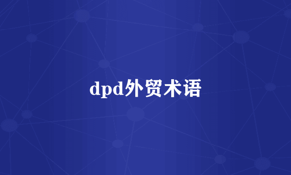 dpd外贸术语
