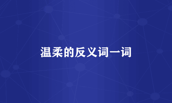 温柔的反义词一词