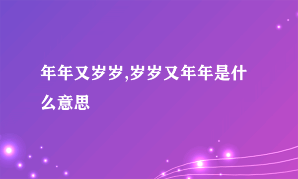 年年又岁岁,岁岁又年年是什么意思