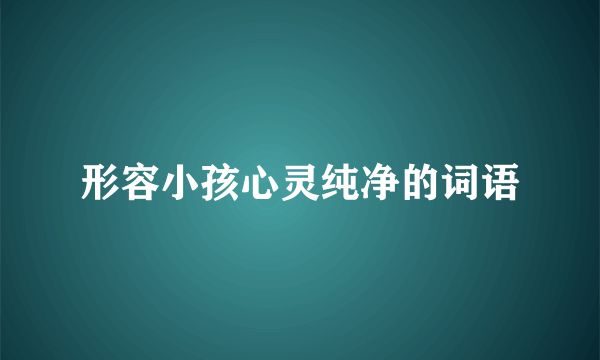 形容小孩心灵纯净的词语