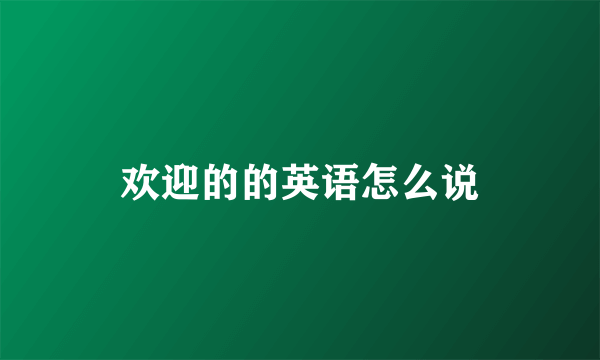 欢迎的的英语怎么说