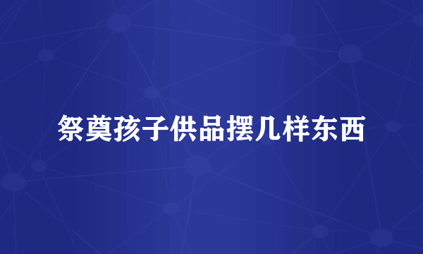 祭奠孩子供品摆几样东西