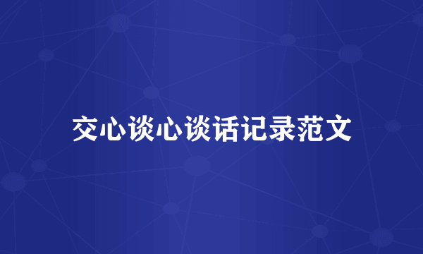 交心谈心谈话记录范文