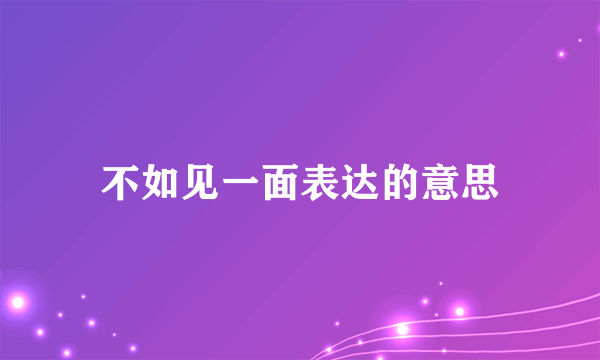 不如见一面表达的意思