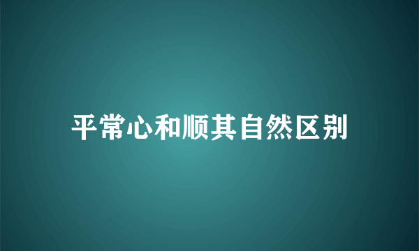 平常心和顺其自然区别