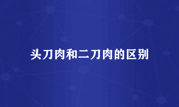 头刀肉和二刀肉的区别