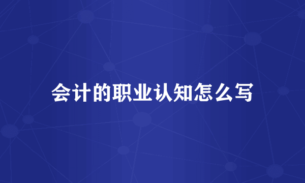 会计的职业认知怎么写