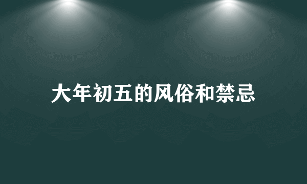 大年初五的风俗和禁忌