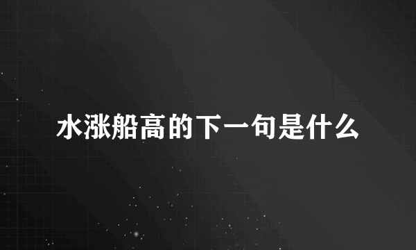 水涨船高的下一句是什么