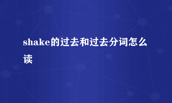 shake的过去和过去分词怎么读