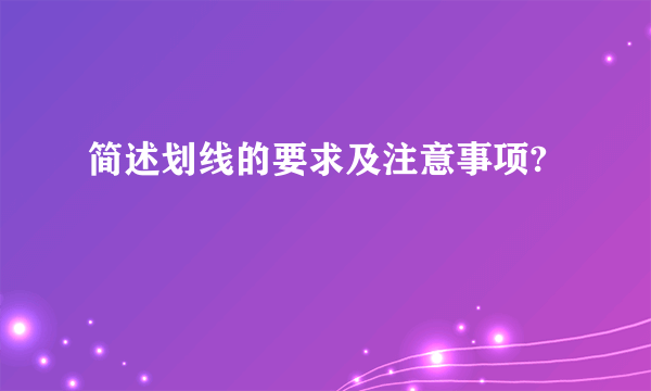 简述划线的要求及注意事项?