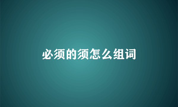 必须的须怎么组词
