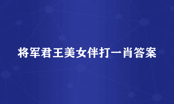 将军君王美女伴打一肖答案