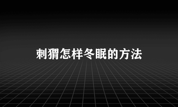 刺猬怎样冬眠的方法