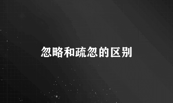 忽略和疏忽的区别