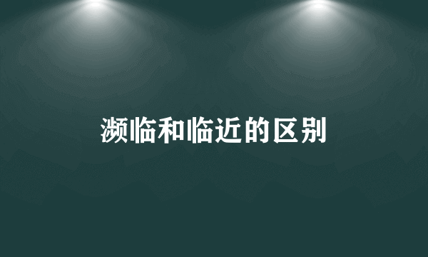 濒临和临近的区别