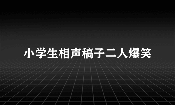 小学生相声稿子二人爆笑