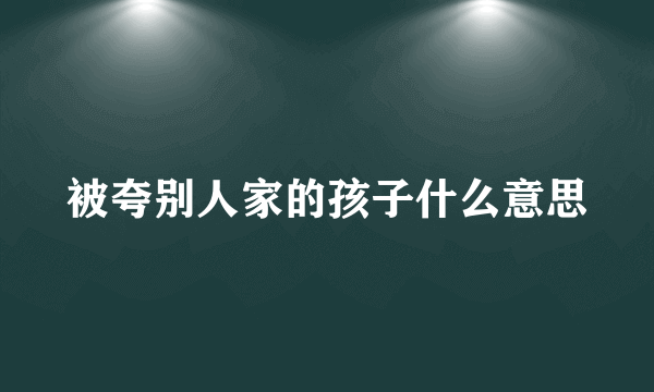 被夸别人家的孩子什么意思