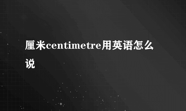 厘米centimetre用英语怎么说