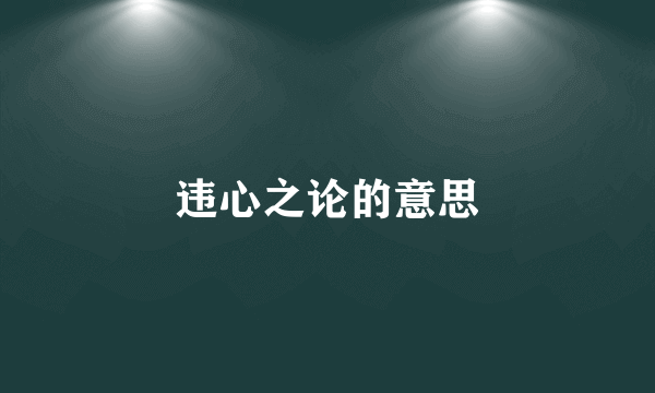 违心之论的意思