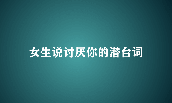女生说讨厌你的潜台词