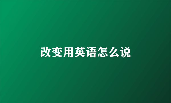 改变用英语怎么说