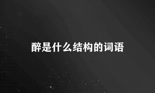 醉是什么结构的词语