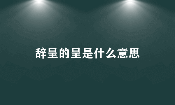 辞呈的呈是什么意思