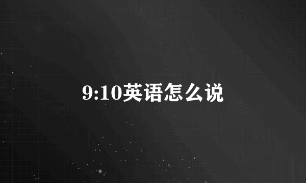 9:10英语怎么说