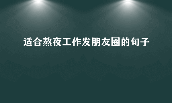 适合熬夜工作发朋友圈的句子