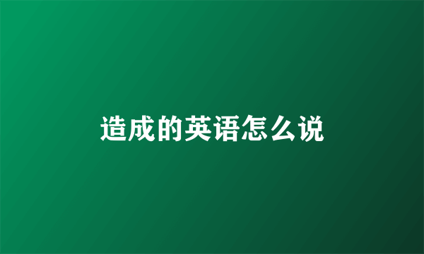 造成的英语怎么说