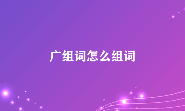广组词怎么组词